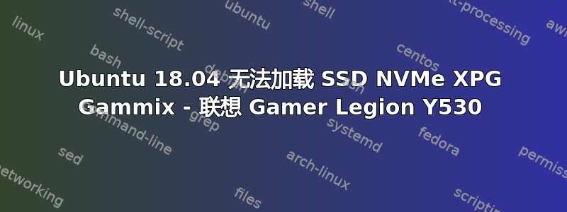 Ubuntu 18.04 无法加载 SSD NVMe XPG Gammix - 联想 Gamer Legion Y530