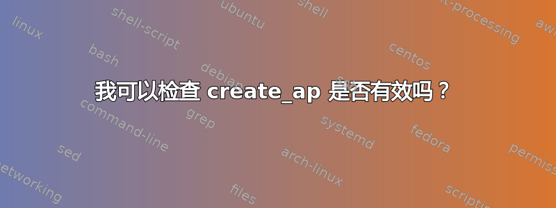 我可以检查 create_ap 是否有效吗？