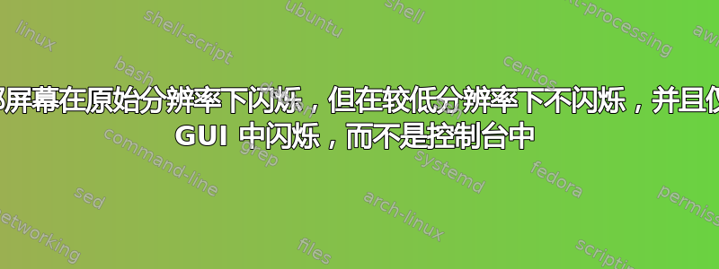 外部屏幕在原始分辨率下闪烁，但在较低分辨率下不闪烁，并且仅在 GUI 中闪烁，而不是控制台中