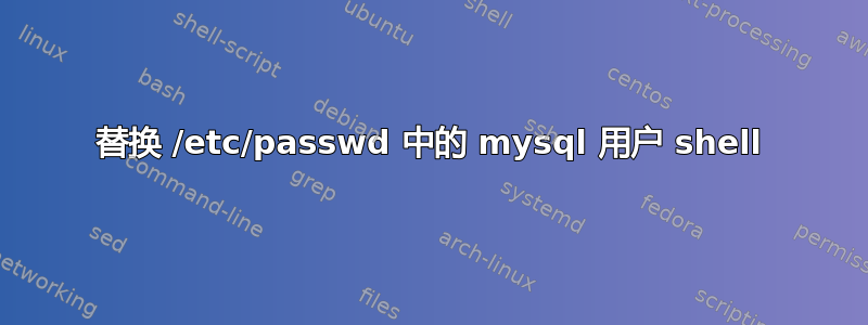 替换 /etc/passwd 中的 mysql 用户 shell