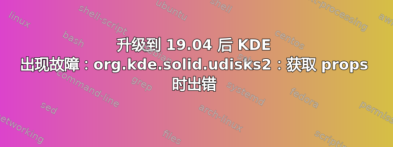 升级到 19.04 后 KDE 出现故障：org.kde.solid.udisks2：获取 props 时出错