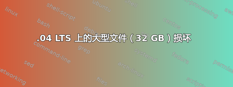 18.04 LTS 上的大型文件（32 GB）损坏 