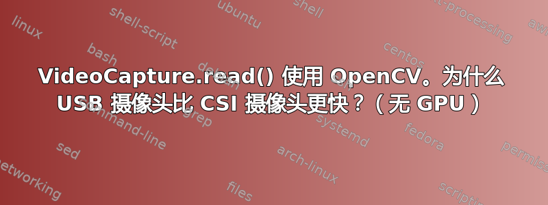 VideoCapture.read() 使用 OpenCV。为什么 USB 摄像头比 CSI 摄像头更快？（无 GPU）