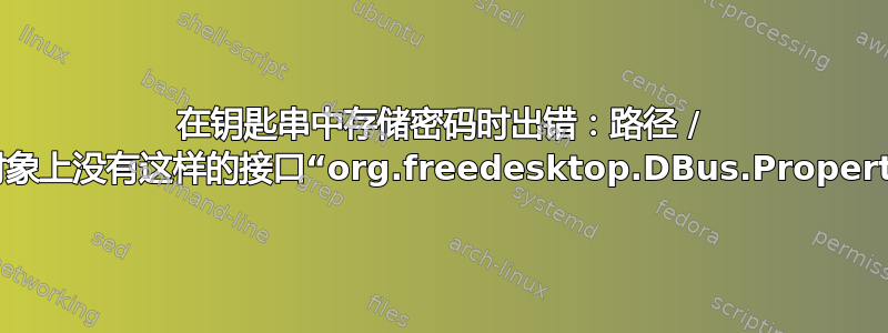 在钥匙串中存储密码时出错：路径 / 上的对象上没有这样的接口“org.freedesktop.DBus.Properties”