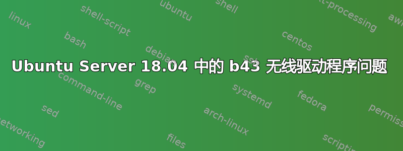 Ubuntu Server 18.04 中的 b43 无线驱动程序问题