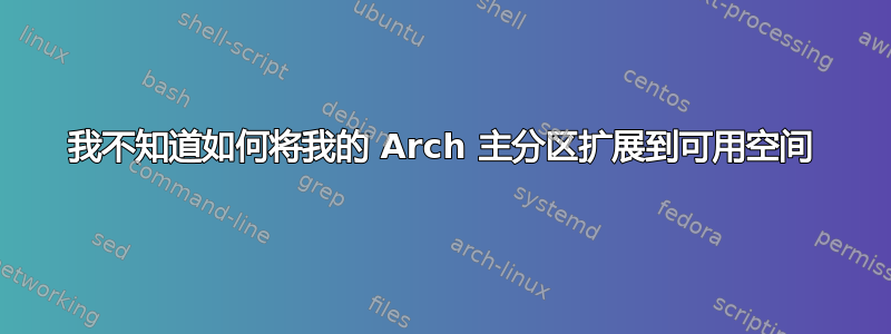 我不知道如何将我的 Arch 主分区扩展到可用空间