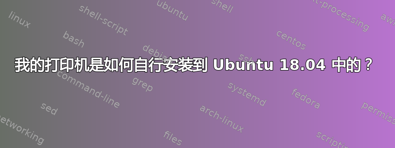 我的打印机是如何自行安装到 Ubuntu 18.04 中的？