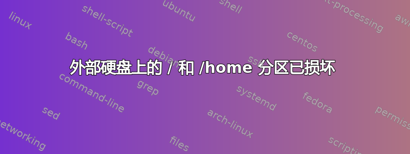 外部硬盘上的 / 和 /home 分区已损坏