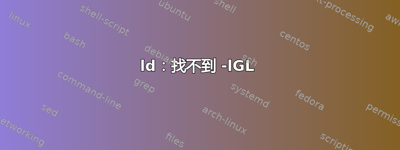 ld：找不到 -lGL