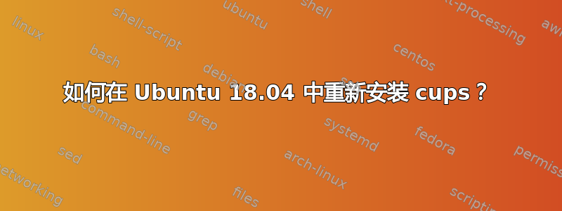 如何在 Ubuntu 18.04 中重新安装 cups？