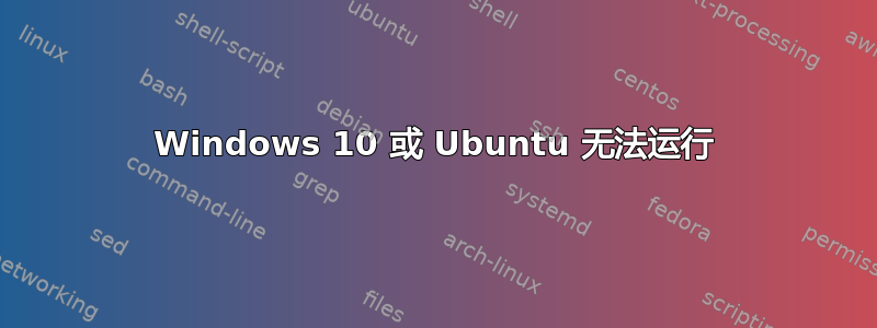 Windows 10 或 Ubuntu 无法运行