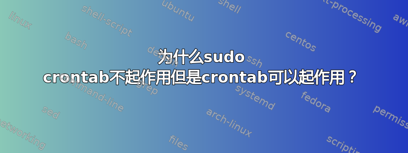 为什么sudo crontab不起作用但是crontab可以起作用？