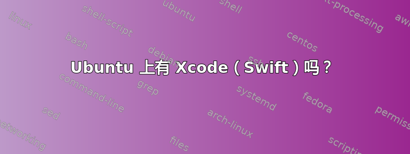 Ubuntu 上有 Xcode（Swift）吗？