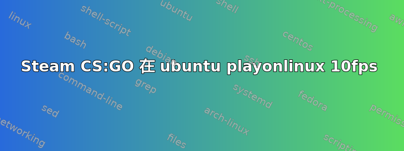 Steam CS:GO 在 ubuntu playonlinux 10fps