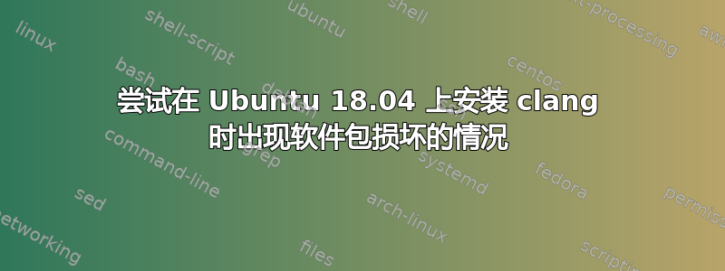 尝试在 Ubuntu 18.04 上安装 clang 时出现软件包损坏的情况