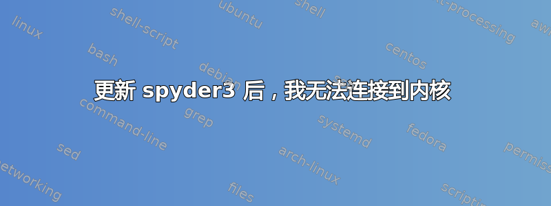 更新 spyder3 后，我无法连接到内核