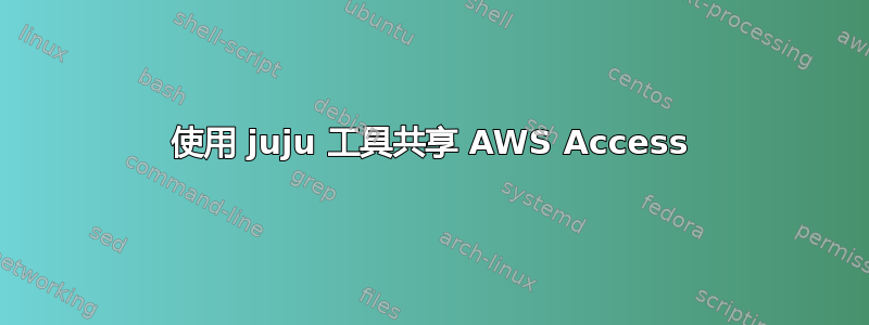 使用 juju 工具共享 AWS Access