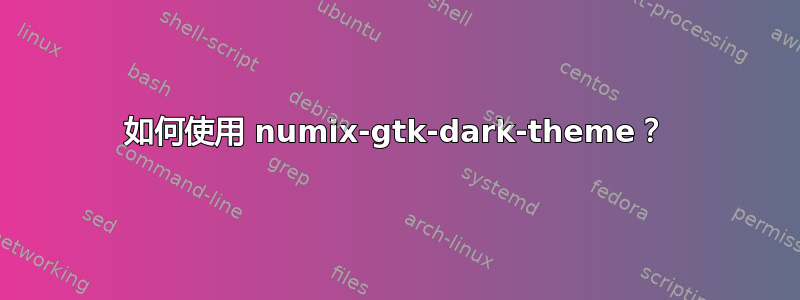 如何使用 numix-gtk-dark-theme？