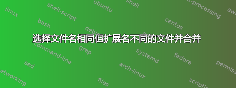 选择文件名相同但扩展名不同的文件并合并