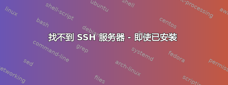 找不到 SSH 服务器 - 即使已安装