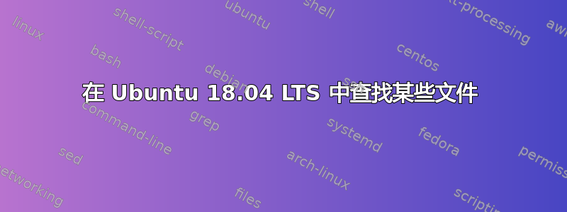 在 Ubuntu 18.04 LTS 中查找某些文件