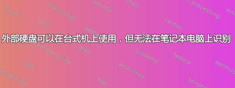 外部硬盘可以在台式机上使用，但无法在笔记本电脑上识别