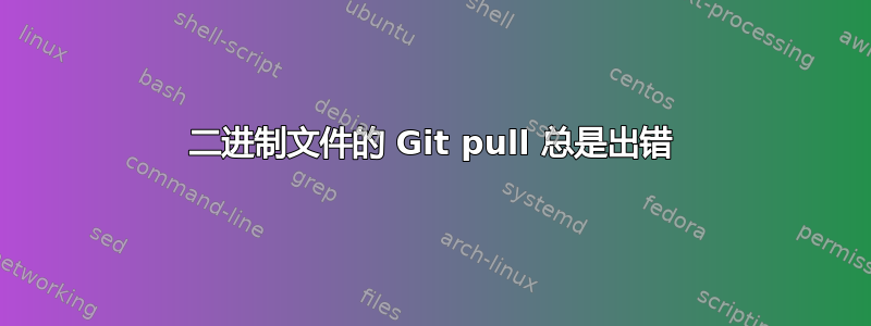 二进制文件的 Git pull 总是出错