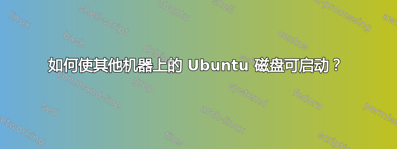 如何使其他机器上的 Ubuntu 磁盘可启动？