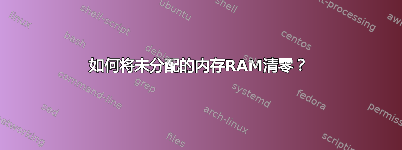 如何将未分配的内存RAM清零？