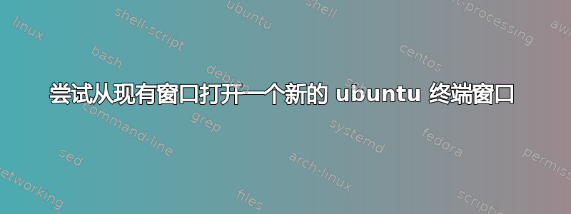 尝试从现有窗口打开一个新的 ubuntu 终端窗口