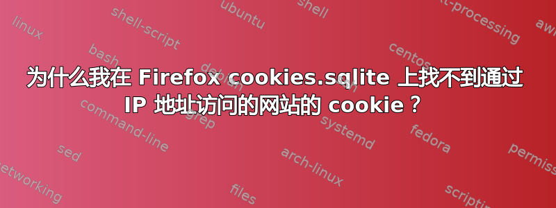 为什么我在 Firefox cookies.sqlite 上找不到通过 IP 地址访问的网站的 cookie？