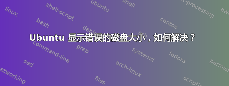 Ubuntu 显示错误的磁盘大小，如何解决？