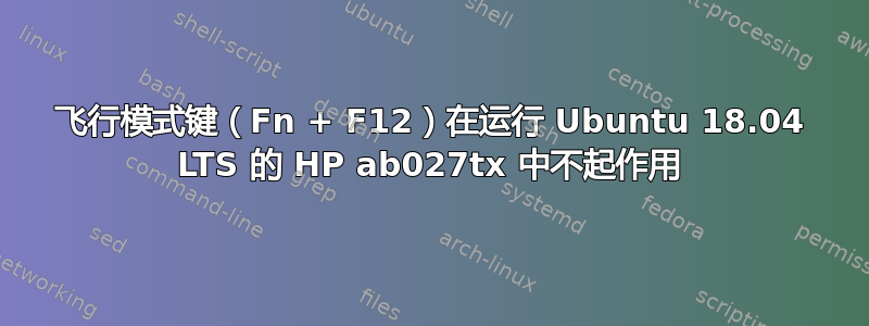 飞行模式键（Fn + F12）在运行 Ubuntu 18.04 LTS 的 HP ab027tx 中不起作用