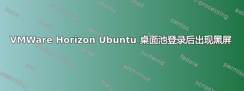 VMWare Horizo​​n Ubuntu 桌面池登录后出现黑屏