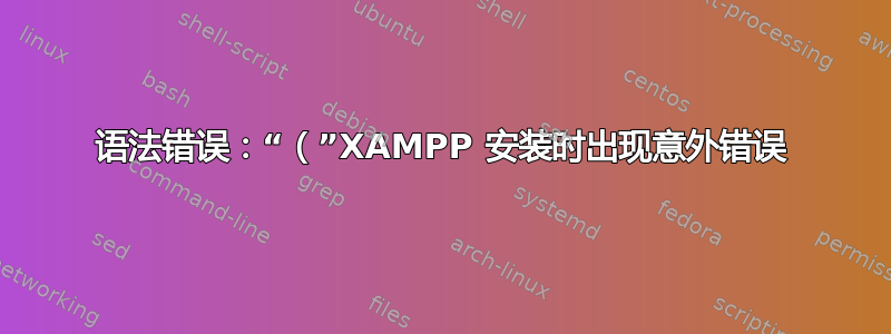 语法错误：“（”XAMPP 安装时出现意外错误