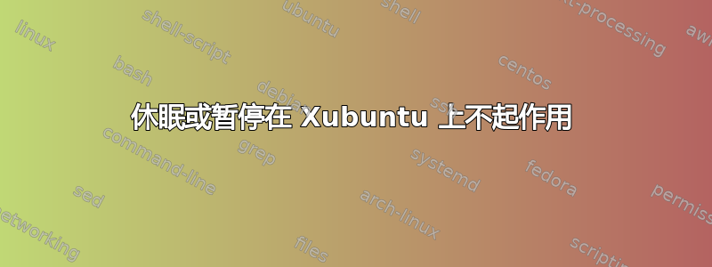 休眠或暂停在 Xubuntu 上不起作用