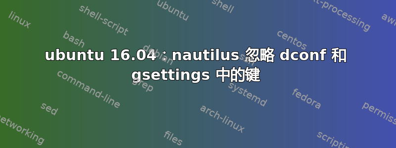 ubuntu 16.04：nautilus 忽略 dconf 和 gsettings 中的键