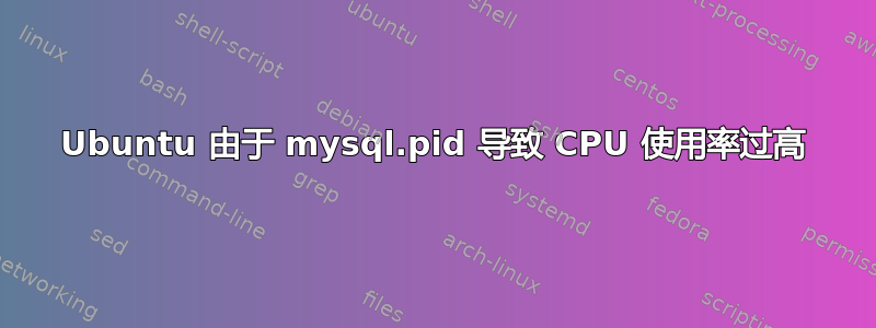 Ubuntu 由于 mysql.pid 导致 CPU 使用率过高