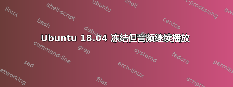 Ubuntu 18.04 冻结但音频继续播放