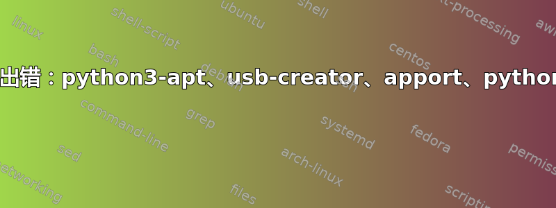 处理时出错：python3-apt、usb-creator、apport、python-apt 
