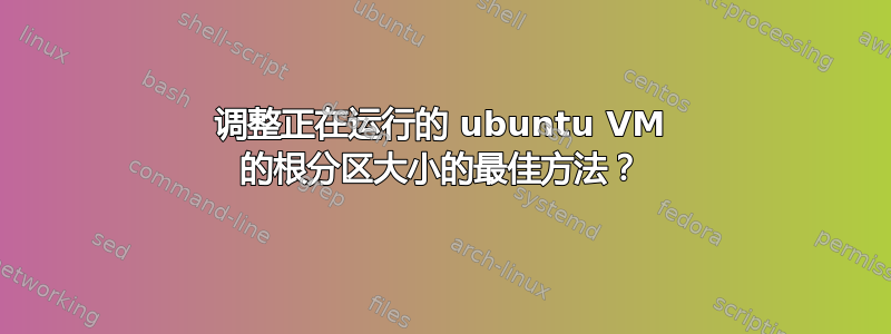 调整正在运行的 ubuntu VM 的根分区大小的最佳方法？