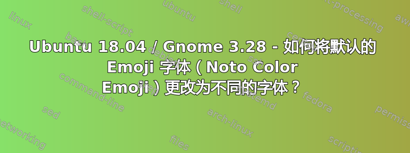 Ubuntu 18.04 / Gnome 3.28 - 如何将默认的 Emoji 字体（Noto Color Emoji）更改为不同的字体？