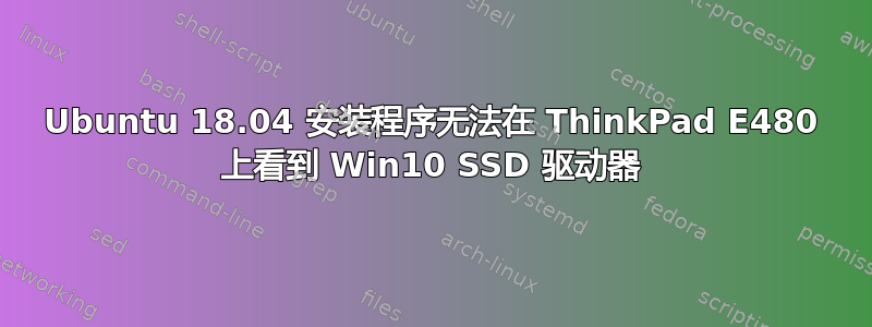 Ubuntu 18.04 安装程序无法在 ThinkPad E480 上看到 Win10 SSD 驱动器