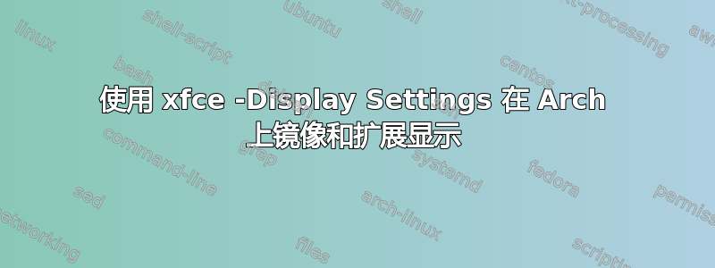 使用 xfce -Display Settings 在 Arch 上镜像和扩展显示