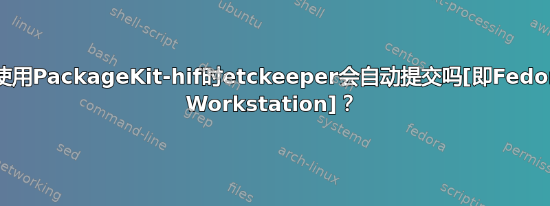 当使用PackageKit-hif时etckeeper会自动提交吗[即Fedora Workstation]？