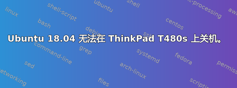 Ubuntu 18.04 无法在 ThinkPad T480s 上关机。