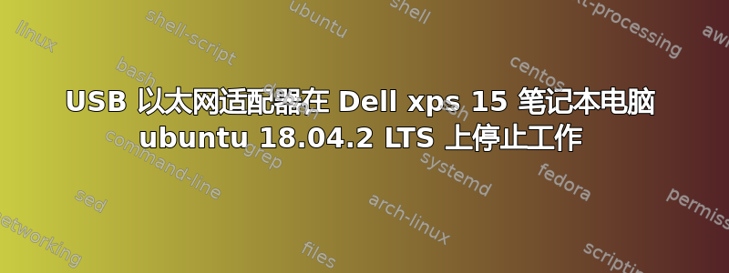 USB 以太网适配器在 Dell xps 15 笔记本电脑 ubuntu 18.04.2 LTS 上停止工作