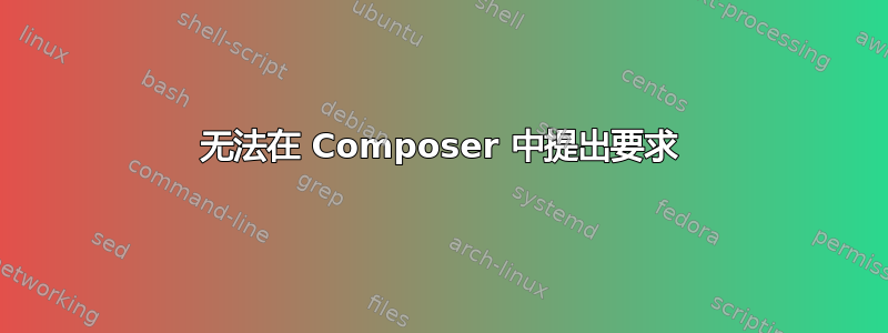 无法在 Composer 中提出要求