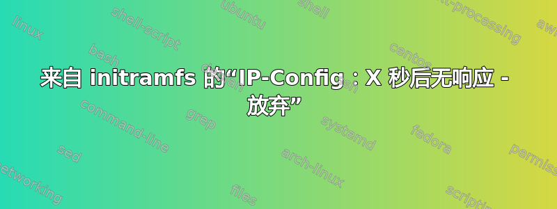 来自 initramfs 的“IP-Config：X 秒后无响应 - 放弃”