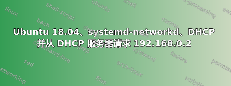 Ubuntu 18.04、systemd-networkd、DHCP 并从 DHCP 服务器请求 192.168.0.2